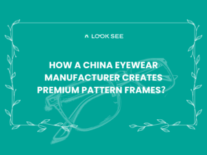 How a China Eyewear Manufacturer Creates Premium Pattern Frames