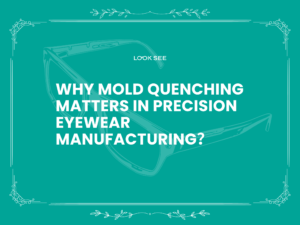 Why Mold Quenching Matters in Precision Eyewear Manufacturing？